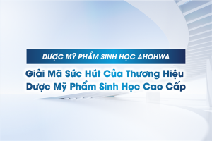 AHOHWA - Giải mã sức hút của thương hiệu Dược Mỹ phẩm Sinh học cao cấp