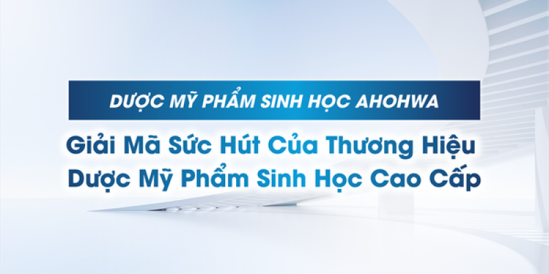 AHOHWA - Giải mã sức hút của thương hiệu Dược Mỹ phẩm Sinh học cao cấp