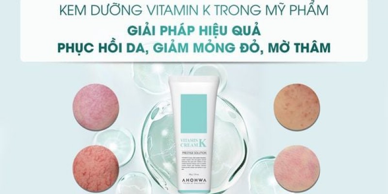 Review Kem dưỡng Vitamin K trong mỹ phẩm Ahohwa: Giải pháp phục hồi da, giảm mỏng đỏ, mờ thâm hiệu quả và tốt nhất